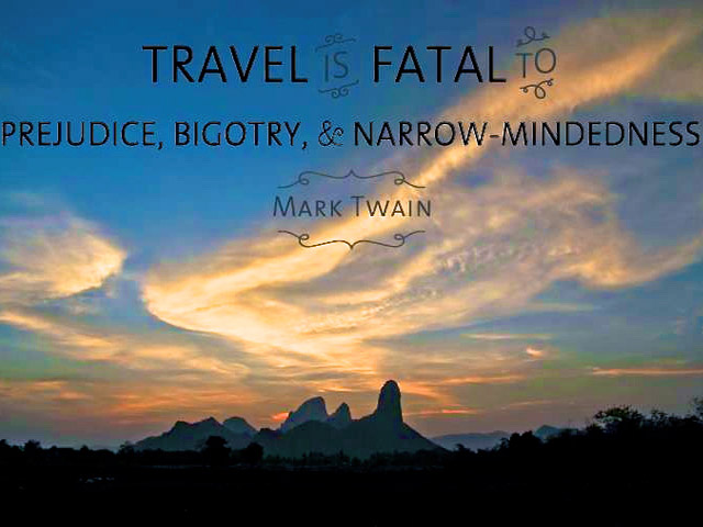 Travel is fatal to prejudice, bigotry, and narrow-mindedness, and many of our people need it sorely on these accounts.